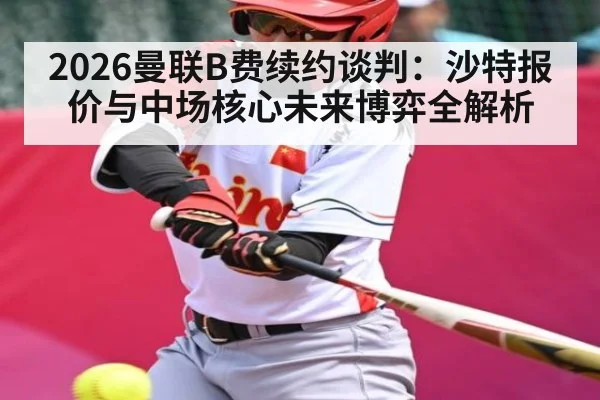 2026曼联B费续约谈判:沙特报价与中场核心未来博弈全解析