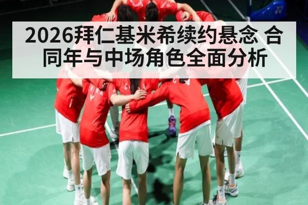 2026拜仁基米希续约悬念 合同年与中场角色全面分析