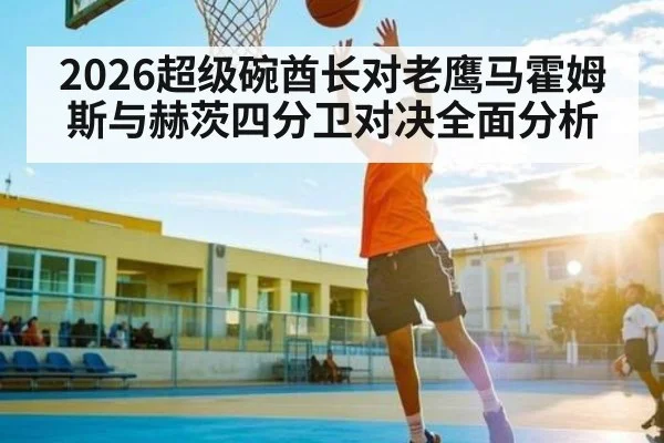 2026超级碗酋长对老鹰马霍姆斯与赫茨四分卫对决全面分析