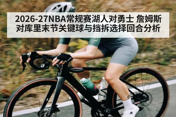 2026-27NBA常规赛湖人对勇士 詹姆斯对库里末节关键球与挡拆选择回合分析