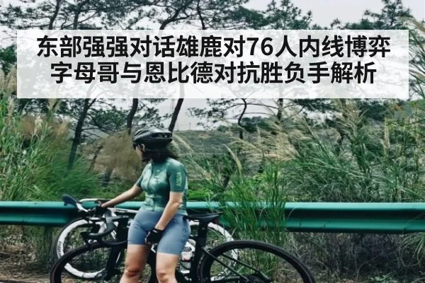 东部强强对话雄鹿对76人内线博弈字母哥与恩比德对抗胜负手解析