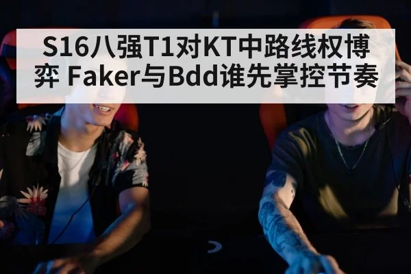 S16八强T1对KT中路线权博弈 Faker与Bdd谁先掌控节奏